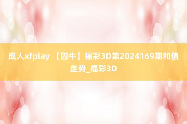 成人xfplay 【囚牛】福彩3D第2024169期和值走势_福彩3D