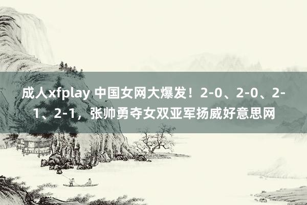 成人xfplay 中国女网大爆发！2-0、2-0、2-1、2-1，张帅勇夺女双亚军扬威好意思网