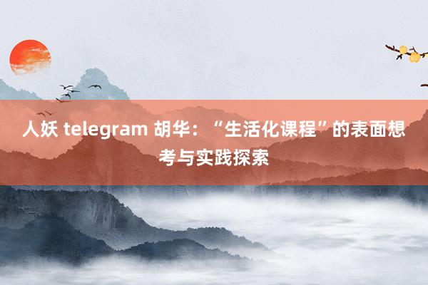 人妖 telegram 胡华：“生活化课程”的表面想考与实践探索