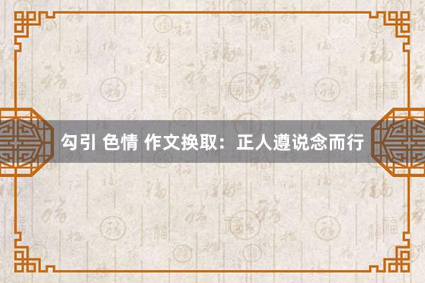 勾引 色情 作文换取：正人遵说念而行