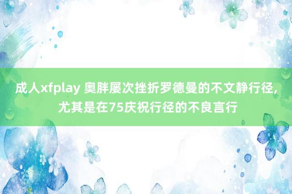 成人xfplay 奥胖屡次挫折罗德曼的不文静行径， 尤其是在75庆祝行径的不良言行