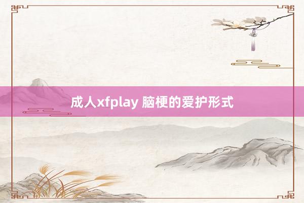 成人xfplay 脑梗的爱护形式