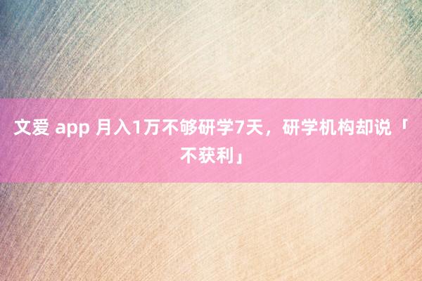 文爱 app 月入1万不够研学7天，研学机构却说「不获利」