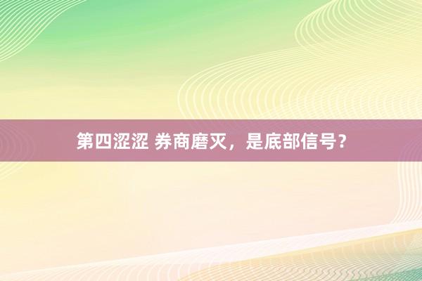 第四涩涩 券商磨灭，是底部信号？