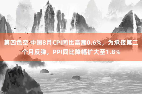 第四色空 中国8月CPI同比高潮0.6%，为承接第二个月反弹，PPI同比降幅扩大至1.8%