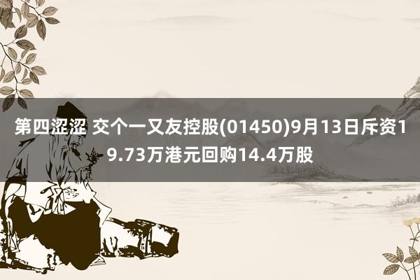 第四涩涩 交个一又友控股(01450)9月13日斥资19.73万港元回购14.4万股