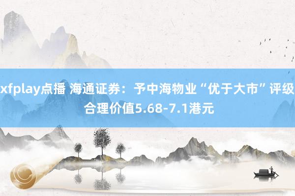 xfplay点播 海通证券：予中海物业“优于大市”评级 合理价值5.68-7.1港元