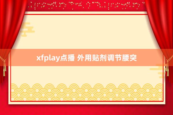 xfplay点播 外用贴剂调节腰突