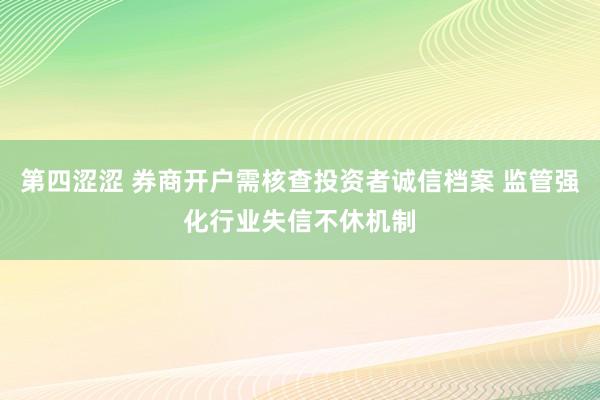 第四涩涩 券商开户需核查投资者诚信档案 监管强化行业失信不休机制