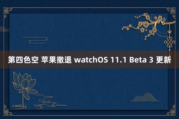 第四色空 苹果撤退 watchOS 11.1 Beta 3 更新