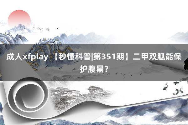 成人xfplay 【秒懂科普|第351期】二甲双胍能保护腹黑？