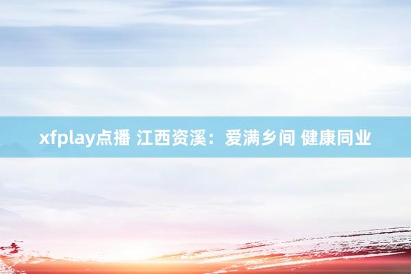 xfplay点播 江西资溪：爱满乡间 健康同业