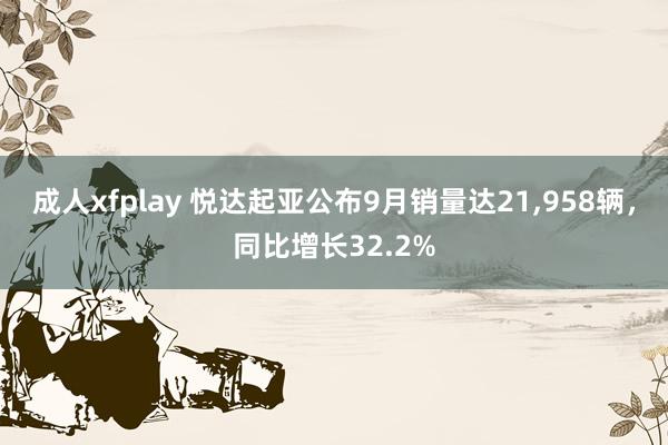 成人xfplay 悦达起亚公布9月销量达21，958辆，同比增长32.2%