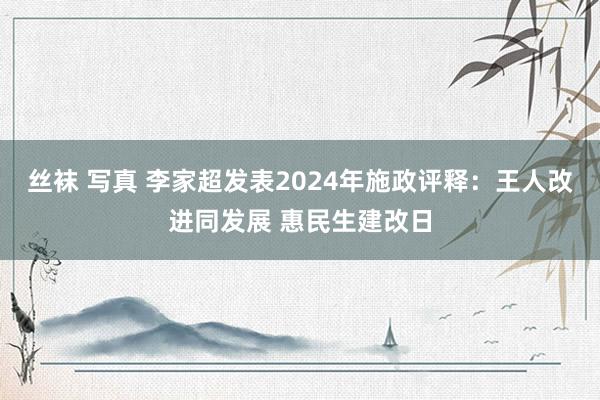 丝袜 写真 李家超发表2024年施政评释：王人改进同发展 惠民生建改日