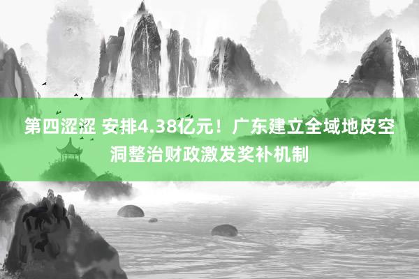 第四涩涩 安排4.38亿元！广东建立全域地皮空洞整治财政激发奖补机制