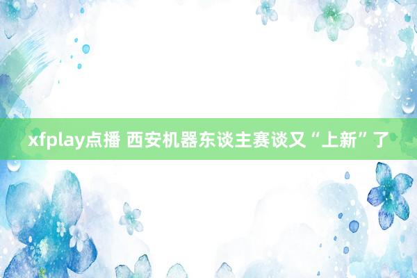 xfplay点播 西安机器东谈主赛谈又“上新”了