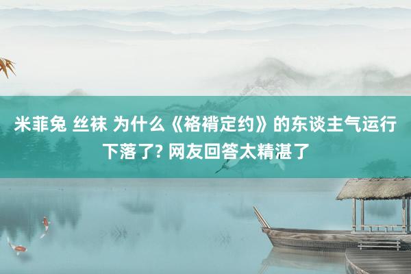 米菲兔 丝袜 为什么《袼褙定约》的东谈主气运行下落了? 网友回答太精湛了