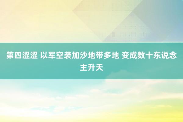 第四涩涩 以军空袭加沙地带多地 变成数十东说念主升天