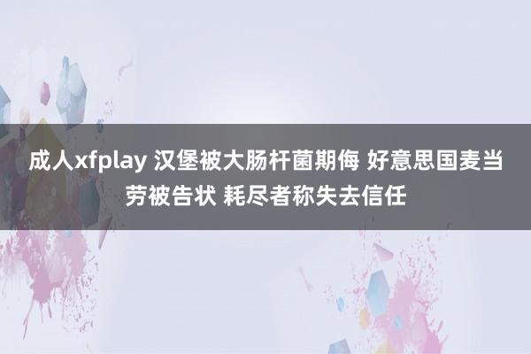 成人xfplay 汉堡被大肠杆菌期侮 好意思国麦当劳被告状 耗尽者称失去信任