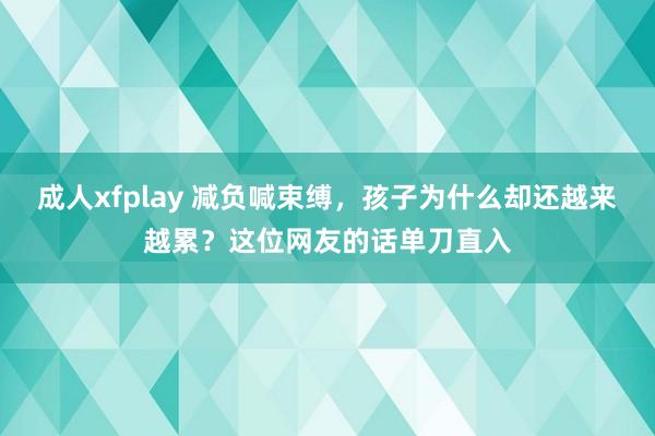 成人xfplay 减负喊束缚，孩子为什么却还越来越累？这位网友的话单刀直入