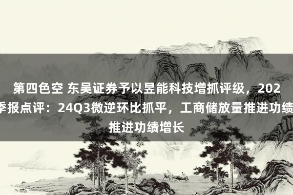 第四色空 东吴证券予以昱能科技增抓评级，2024三季报点评：24Q3微逆环比抓平，工商储放量推进功绩增长