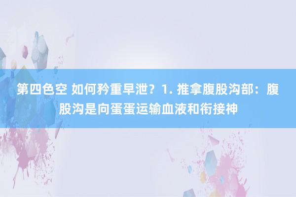 第四色空 如何矜重早泄？1. 推拿腹股沟部：腹股沟是向蛋蛋运输血液和衔接神