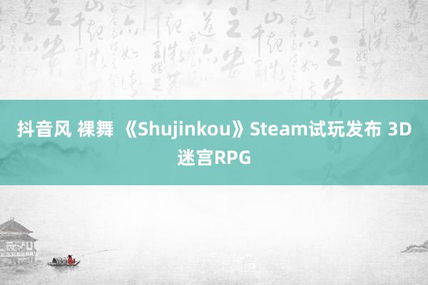 抖音风 裸舞 《Shujinkou》Steam试玩发布 3D迷宫RPG