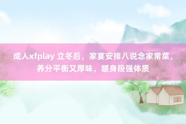 成人xfplay 立冬后，家宴安排八说念家常菜，养分平衡又厚味，暖身段强体质