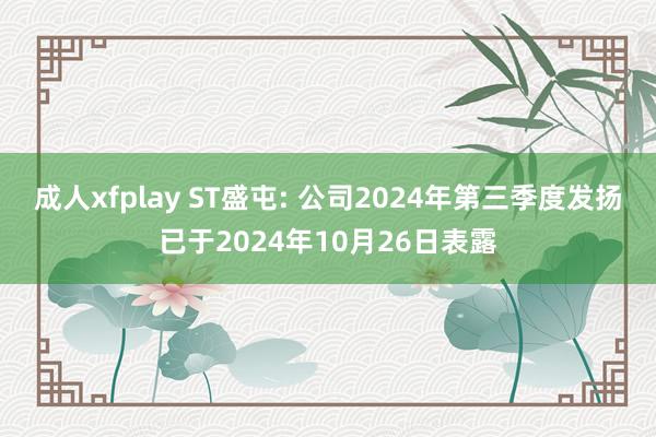 成人xfplay ST盛屯: 公司2024年第三季度发扬已于2024年10月26日表露