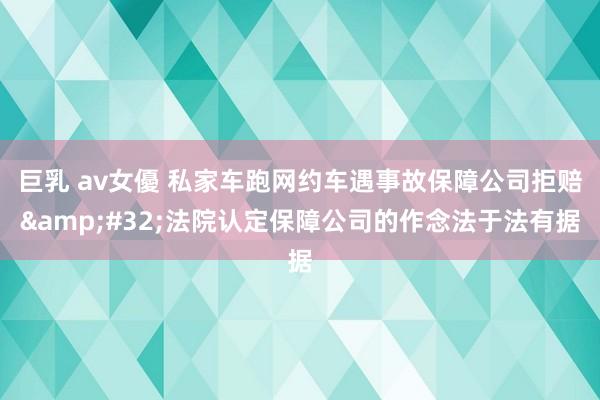 巨乳 av女優 私家车跑网约车遇事故保障公司拒赔&#32;法院认定保障公司的作念法于法有据