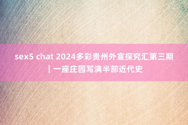 sex5 chat 2024多彩贵州外宣探究汇第三期｜一座庄园写满半部近代史