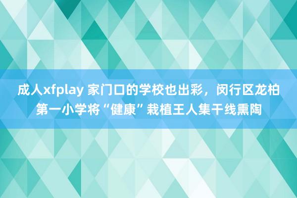 成人xfplay 家门口的学校也出彩，闵行区龙柏第一小学将“健康”栽植王人集干线熏陶