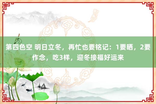 第四色空 明日立冬，再忙也要铭记：1要晒，2要作念，吃3样，迎冬接福好运来