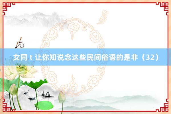 女同 t 让你知说念这些民间俗语的是非（32）