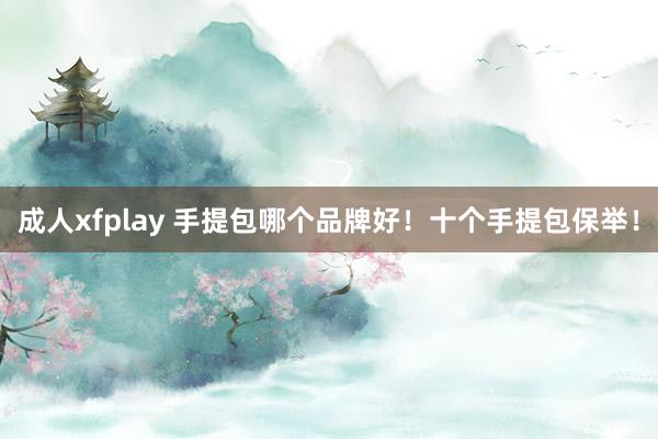 成人xfplay 手提包哪个品牌好！十个手提包保举！