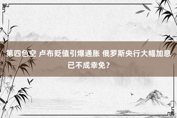 第四色空 卢布贬值引爆通胀 俄罗斯央行大幅加息已不成幸免？