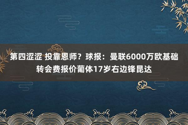 第四涩涩 投靠恩师？球报：曼联6000万欧基础转会费报价葡体17岁右边锋昆达