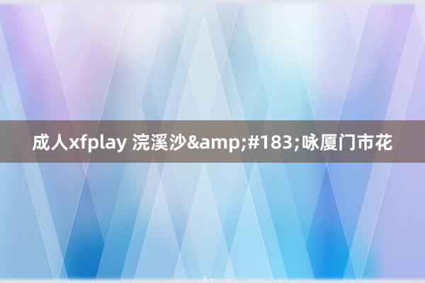 成人xfplay 浣溪沙&#183;咏厦门市花