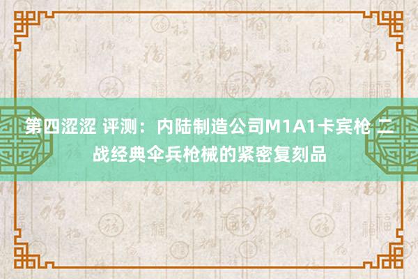 第四涩涩 评测：内陆制造公司M1A1卡宾枪 二战经典伞兵枪械的紧密复刻品