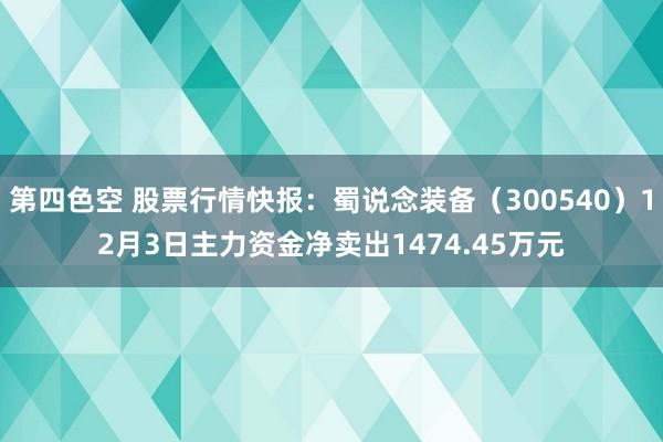 第四色空 股票行情快报：蜀说念装备（300540）12月3日主力资金净卖出1474.45万元