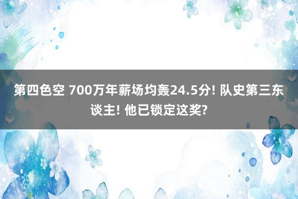 第四色空 700万年薪场均轰24.5分! 队史第三东谈主! 他已锁定这奖?