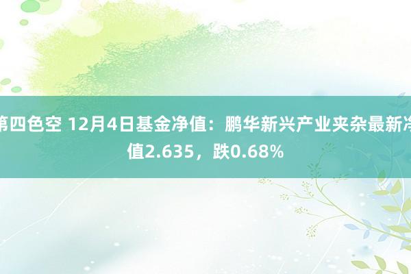 第四色空 12月4日基金净值：鹏华新兴产业夹杂最新净值2.635，跌0.68%