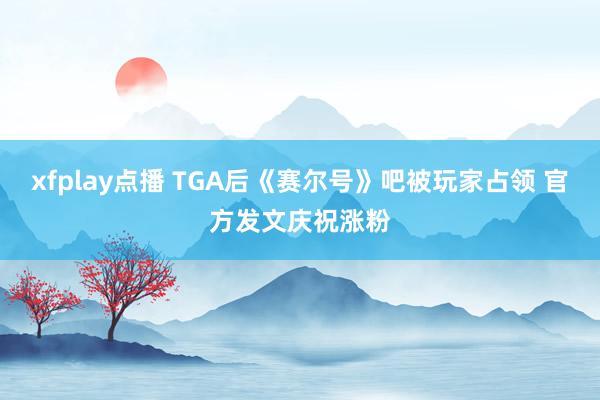 xfplay点播 TGA后《赛尔号》吧被玩家占领 官方发文庆祝涨粉