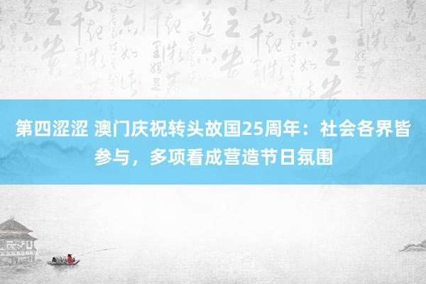 第四涩涩 澳门庆祝转头故国25周年：社会各界皆参与，多项看成营造节日氛围