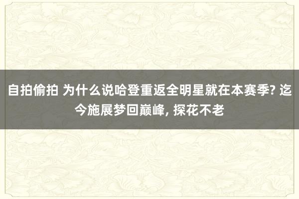 自拍偷拍 为什么说哈登重返全明星就在本赛季? 迄今施展梦回巅峰， 探花不老