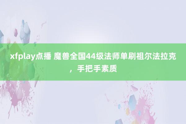 xfplay点播 魔兽全国44级法师单刷祖尔法拉克，手把手素质