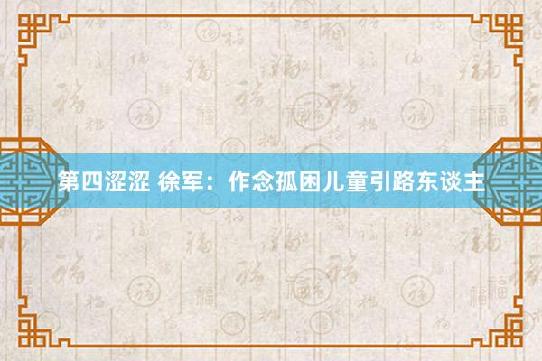 第四涩涩 徐军：作念孤困儿童引路东谈主