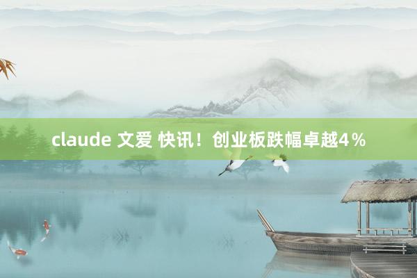 claude 文爱 快讯！创业板跌幅卓越4％