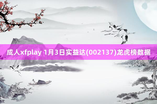 成人xfplay 1月3日实益达(002137)龙虎榜数据