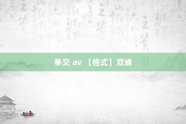 拳交 av 【格式】双峰